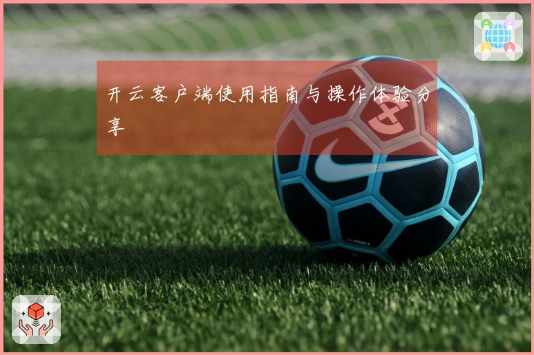 开云客户端使用指南与操作体验分享