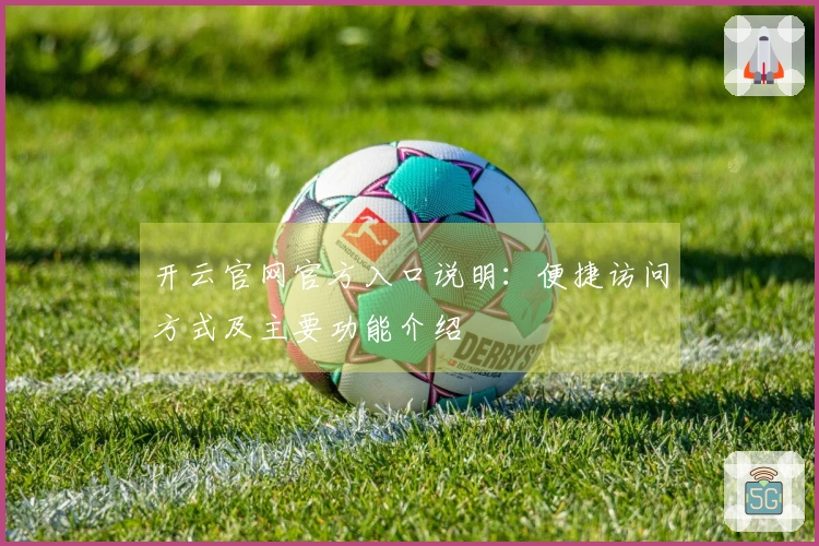 开云官网官方入口说明：便捷访问方式及主要功能介绍