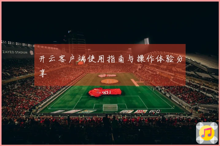 开云客户端使用指南与操作体验分享