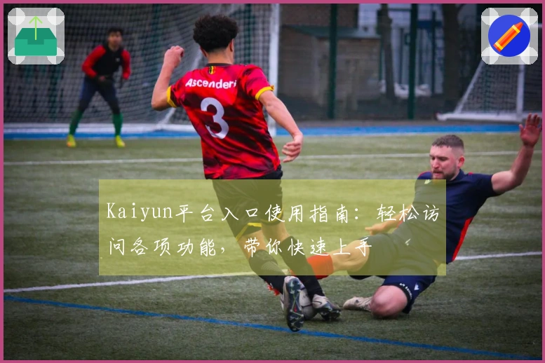 Kaiyun平台入口使用指南：轻松访问各项功能，带你快速上手