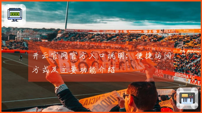 开云官网官方入口说明：便捷访问方式及主要功能介绍