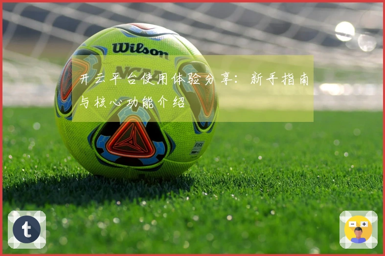 开云平台使用体验分享：新手指南与核心功能介绍