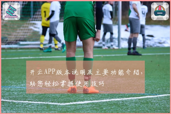 开云APP版本说明及主要功能介绍，助您轻松掌握使用技巧