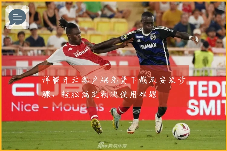 详解开云客户端免费下载及安装步骤，轻松搞定初次使用难题