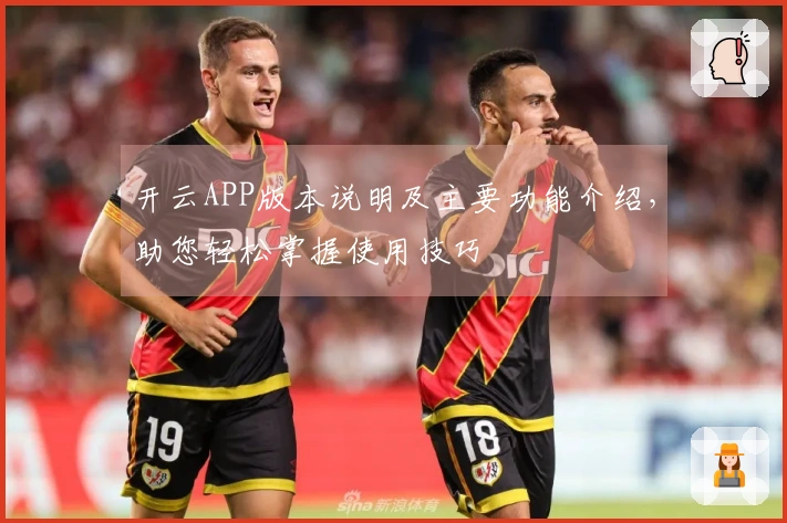 开云APP版本说明及主要功能介绍，助您轻松掌握使用技巧