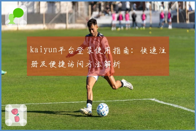 kaiyun平台登录使用指南：快速注册及便捷访问方法解析