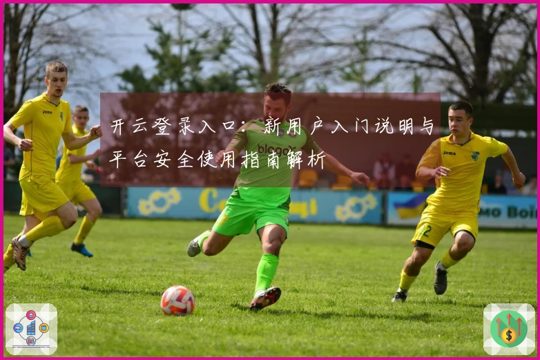 开云登录入口：新用户入门说明与平台安全使用指南解析