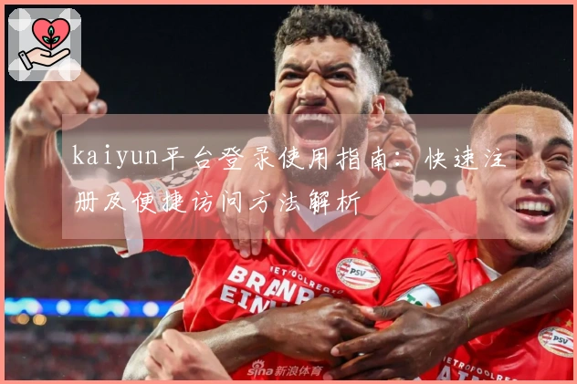 kaiyun平台登录使用指南：快速注册及便捷访问方法解析