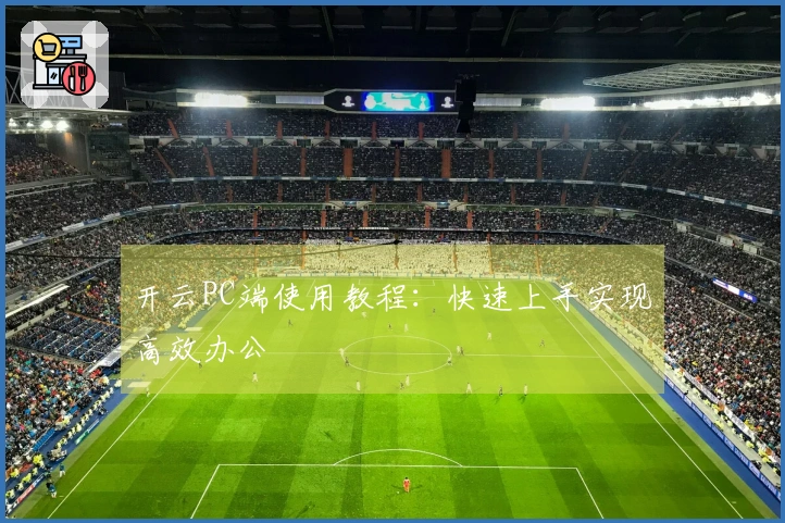 开云PC端使用教程：快速上手实现高效办公