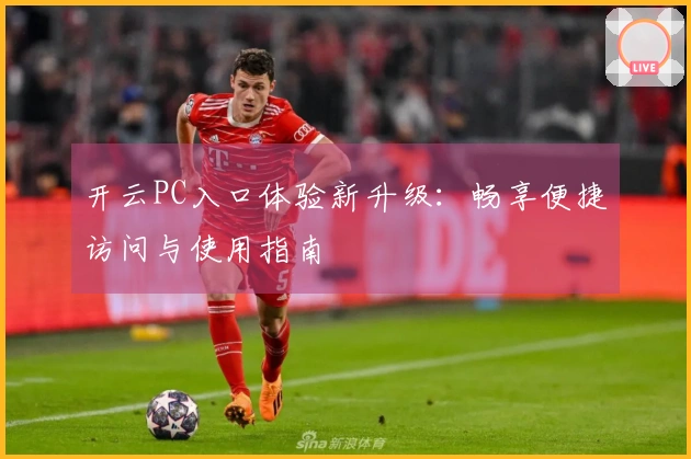 开云PC入口体验新升级：畅享便捷访问与使用指南