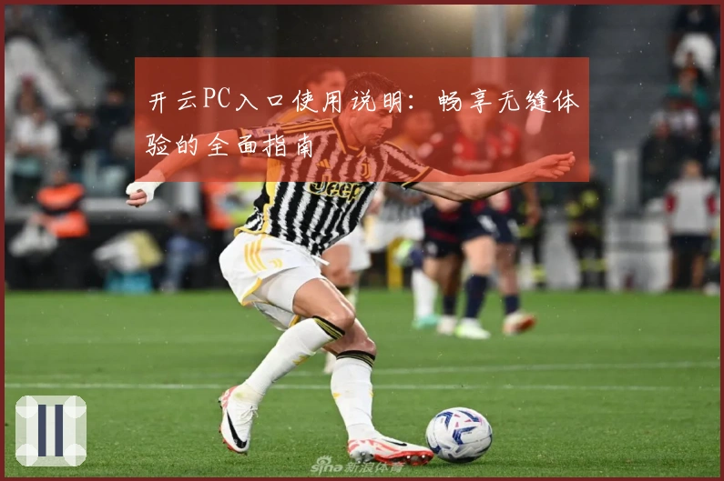 开云PC入口使用说明:畅享无缝体验的全面指南