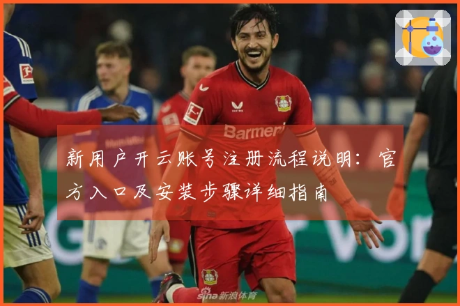 新用户开云账号注册流程说明：官方入口及安装步骤详细指南