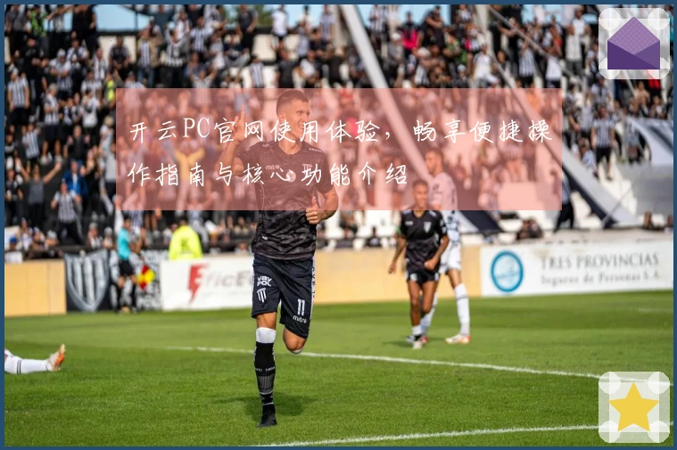开云PC官网使用体验,畅享便捷操作指南与核心功能介绍